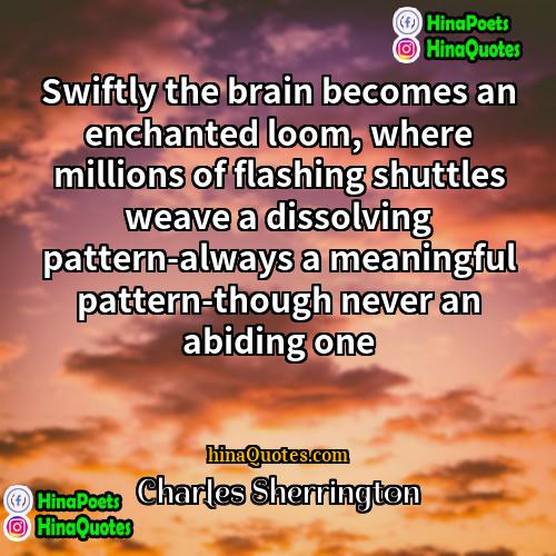 Charles Sherrington Quotes | Swiftly the brain becomes an enchanted loom,